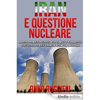 Iran e questione Nucleare: aspetti storico-politici, economici e normativi sull'utilizzo dell'energia atomica iraniana (Italian Edition) [Kindle-editie]