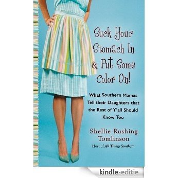 Suck Your Stomach In and Put Some Color On!: What Southern Mamas Tell Their Daughters that the Rest of Y'all Should Know Too [Kindle-editie]