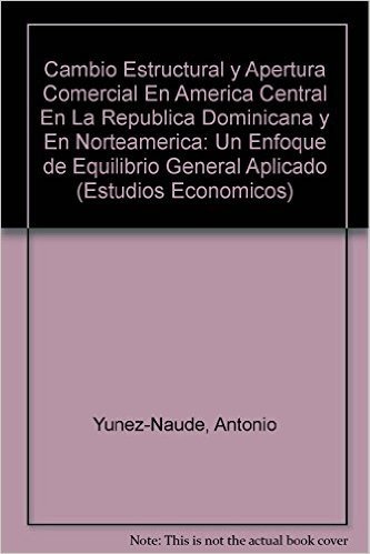 Cambio Estructural y Apertura Comercial En America Central En La Republica Dominicana y En Norteamerica: Un Enfoque de Equilibrio General Aplicado