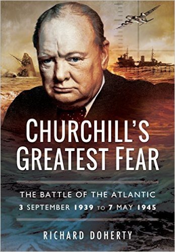 Churchill S Greatest Fear: The Battle of the Atlantic - 3 September 1939 to 7 May 1945