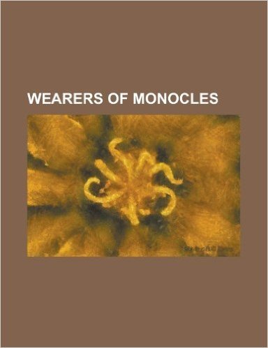 Wearers of Monocles: Albert Graf Von Der Goltz, Antonio de Spinola, Aris Maliagros, Bill Dovey, Christopher Ewart-Biggs, Chris Eubank, Clar