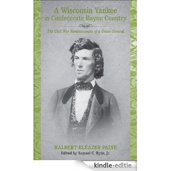 A Wisconsin Yankee in Confederate Bayou Country: The Civil War Reminiscences of a Union General [Kindle-editie]
