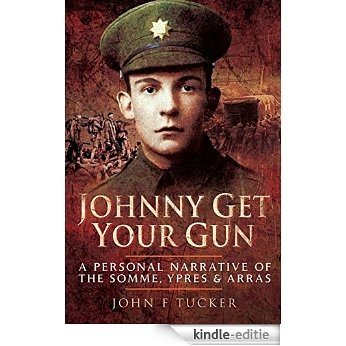 Johnny Get Your Gun: A personal narrative of the Somme, Ypres and Arras [Kindle-editie]