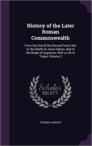 History of the Later Roman Commonwealth: From the End of the Second Punic War to the Death of Julius Caesar; And of the Reign of Augustus; With a Life of Trajan, Volume 2