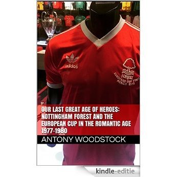 Our Last Great Age of Heroes: Nottingham Forest and the European Cup in the Romantic Age 1977-1980 (English Edition) [Kindle-editie]