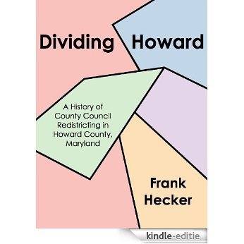 Dividing Howard: A History of County Council Redistricting in Howard County, Maryland (English Edition) [Kindle-editie]