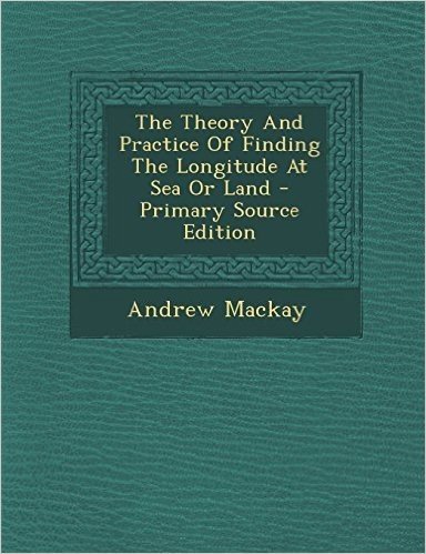 The Theory and Practice of Finding the Longitude at Sea or Land