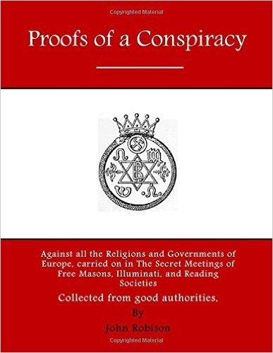 Proofs of a Conspiracy: Against All the Religions and Governments of Europe, Carried on in the Secret Meetings of Free Masons, Illuminati, and