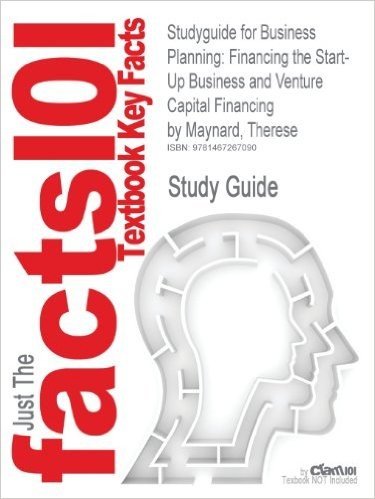 Studyguide for Business Planning: Financing the Start-Up Business and Venture Capital Financing by Maynard, Therese, ISBN 9780735577275