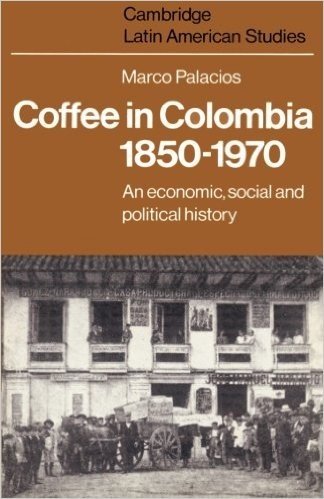 Coffee in Colombia, 1850 1970: An Economic, Social and Political History