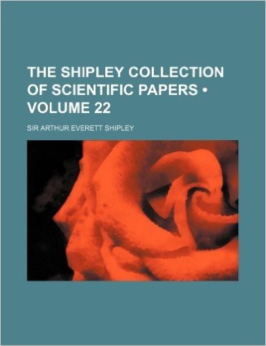 The Shipley Collection of Scientific Papers (Volume 22)
