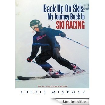 Back Up On Skis: My Journey Back to Ski Racing : The true story of Aubrie Mindock (English Edition) [Kindle-editie]