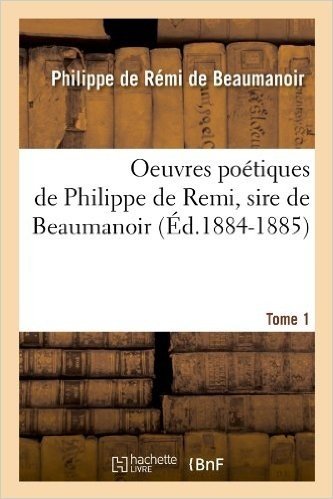 Oeuvres Poetiques de Philippe de Remi, Sire de Beaumanoir. Tome 1 (Ed.1884-1885)