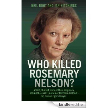Who Killed Rosemary Nelson?: At last, the full story of the conspiracy behind the assasination of Northern Ireland's top human ri [Kindle-editie]