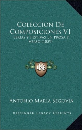 Coleccion de Composiciones V1: Serias y Festivas En Prosa y Verso (1839)