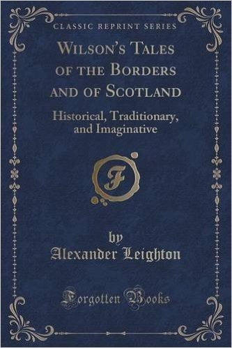 Wilson's Tales of the Borders and of Scotland: Historical, Traditionary, and Imaginative (Classic Reprint)