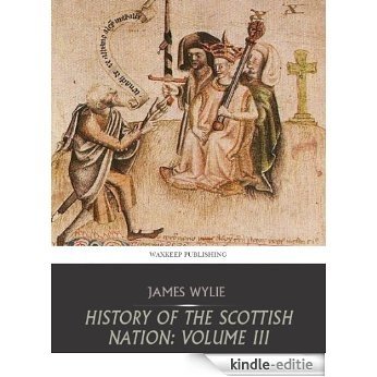 History of the Scottish Nation: Volume III From Union of Scots and Picts, A.D. 843, to Death of Alexander III, A.D. 1286 (English Edition) [Kindle-editie]
