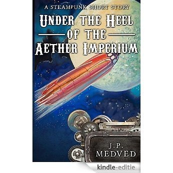 Under the Heel of the Aether Imperium: A Steampunk Short Story (English Edition) [Kindle-editie]