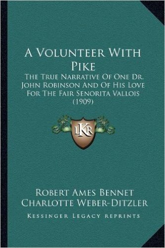 A Volunteer with Pike a Volunteer with Pike: The True Narrative of One Dr. John Robinson and of His Love the True Narrative of One Dr. John Robinson ... (1909) for the Fair Senorita Vallois (1909)