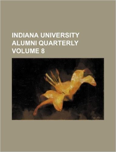 Indiana University Alumni Quarterly Volume 8