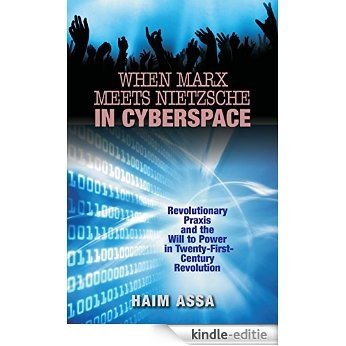 When Marx Meets Nietzsche in Cyberspace: Revolutionary Praxis and the Will to Power in Twenty-First-Century Revolution (English Edition) [Kindle-editie]