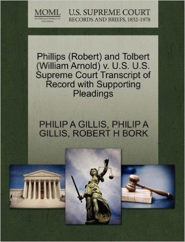 Phillips (Robert) and Tolbert (William Arnold) V. U.S. U.S. Supreme Court Transcript of Record with Supporting Pleadings