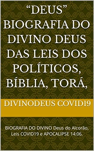 “Deus” BIOGRAFIA do DIVINO Deus das Leis dos Políticos, Bíblia, Torá, : BIOGRAFIA DO DIVINO Deus do Alcorão, Leis COVID19 e APOCALIPSE 14:06.