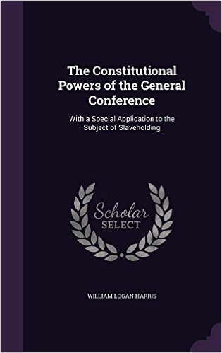 The Constitutional Powers of the General Conference: With a Special Application to the Subject of Slaveholding