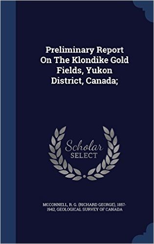 Preliminary Report on the Klondike Gold Fields, Yukon District, Canada;