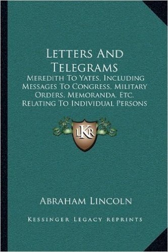 Letters and Telegrams: Meredith to Yates, Including Messages to Congress, Military Orders, Memoranda, Etc. Relating to Individual Persons (1907)