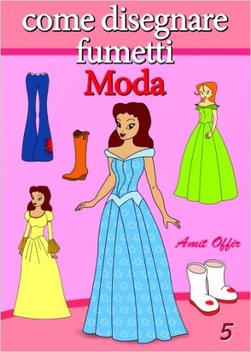 Disegno per Bambini: Come Disegnare Fumetti - La Moda (Imparare a Disegnare Vol. 5) (Italian Edition)