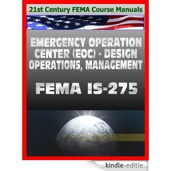 21st Century FEMA Course Manuals - Emergency Operation Center (EOC) Design, Operations, Management (IS-275) Policies, Procedures, Glossary, Guide (English Edition) [Kindle-editie]