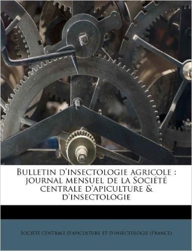 Bulletin D'Insectologie Agricole: Journal Mensuel de La Societe Centrale D'Apiculture & D'Insectologie Volume V. 6-10 1881-1885