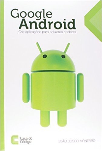 Google Android. Crie Aplicações Para Celulares e Tablets