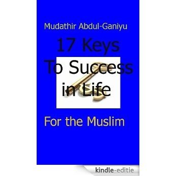 17 KEYS TO SUCCESS IN LIFE...For the Muslim (English Edition) [Kindle-editie]