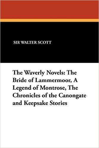 The Waverly Novels: The Bride of Lammermoor, a Legend of Montrose, the Chronicles of the Canongate and Keepsake Stories