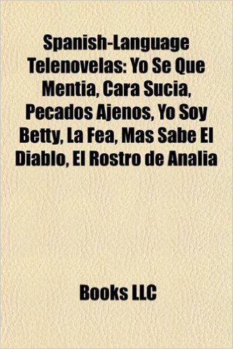 Spanish-Language Telenovelas (Book Guide): Yo Se Que Mentia, Cara Sucia, Yo Soy Betty, La Fea, El Rostro de Analia, Mas Sabe El Diablo, Aurora