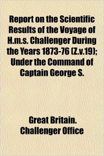 Report on the Scientific Results of the Voyage of H.M.S. Challenger During the Years 1873-76 (Z.V.19); Under the Command of Captain George S.