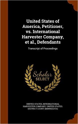 United States of America, Petitioner, vs. International Harvester Company, et al., Defendants: Transcript of Proceedings