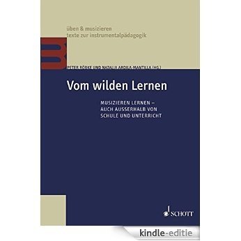 Vom wilden Lernen: Musizieren lernen - auch außerhalb von Schule und Unterricht (Üben & Musizieren) (German Edition) [Kindle-editie]