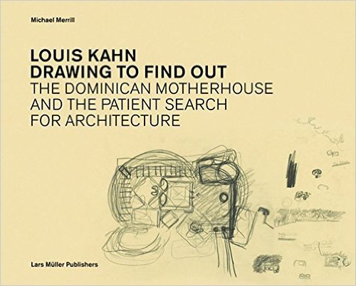 Louis Kahn Drawing to Find Out: The Dominican Motherhouse and the Patient Search for Architecture