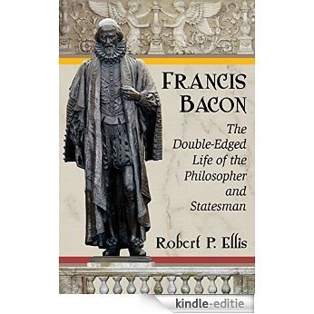 Francis Bacon: The Double-Edged Life of the Philosopher and Statesman [Kindle-editie]
