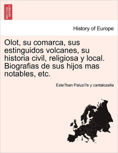 Olot, Su Comarca, Sus Estinguidos Volcanes, Su Historia Civil, Religiosa y Local. Biografias de Sus Hijos Mas Notables, Etc.
