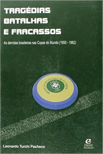 Tragedias, Batalhas E Fracassos - As Derrotas Brasileiras Nas Copas Do