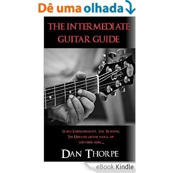 The Intermediate Guitar Guide: Learn Embellishments, Ear Training, The Ultimate Warm-Up and More... (English Edition) [eBook Kindle]