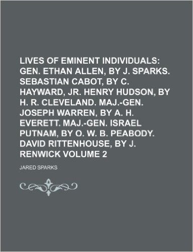 Lives of Eminent Individuals; Gen. Ethan Allen, by J. Sparks. Sebastian Cabot, by C. Hayward, Jr. Henry Hudson, by H. R. Cleveland. Maj.-Gen. Joseph ... Putnam, by O. W. B. Peabody. David Volume 2