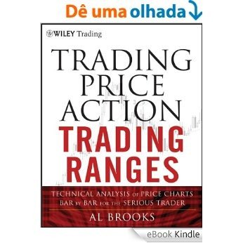 Trading Price Action Trading Ranges: Technical Analysis of Price Charts Bar by Bar for the Serious Trader (Wiley Trading) [eBook Kindle]