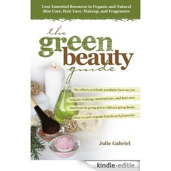 The Green Beauty Guide: Your Essential Resource to Organic and Natural Skin Care, Hair Care, Makeup, and Fragrances [Kindle-editie]