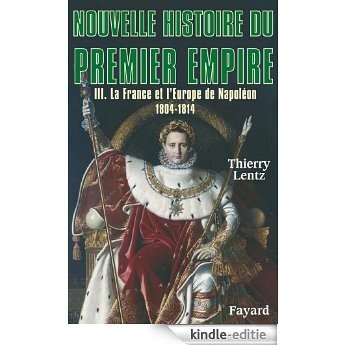 Nouvelle histoire du Premier Empire, tome 3 : La France et l'Europe de Napoléon (1804-1814) (Biographies Historiques) (French Edition) [Kindle-editie]