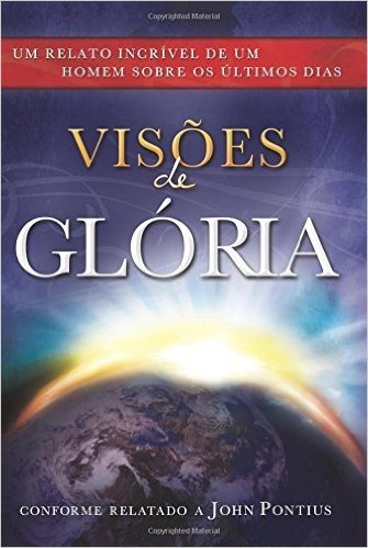 Visoes de Gloria: Um Relato Incrivel de Um Homem Sobre Os Ultimos Dias = Visions of Glory